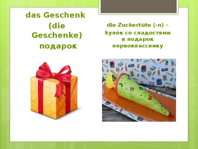 das Geschenk  die Zuckert üte (-n) – (die Geschenke) kулёк со сладостями в подарок первокласснику  подарок 