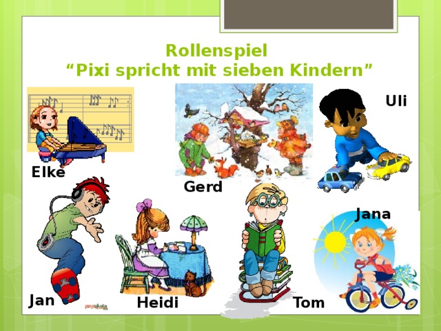 Rollenspiel  “Pixi spricht mit sieben Kindern” Uli Elke Gerd Jana Jan Heidi Tom 