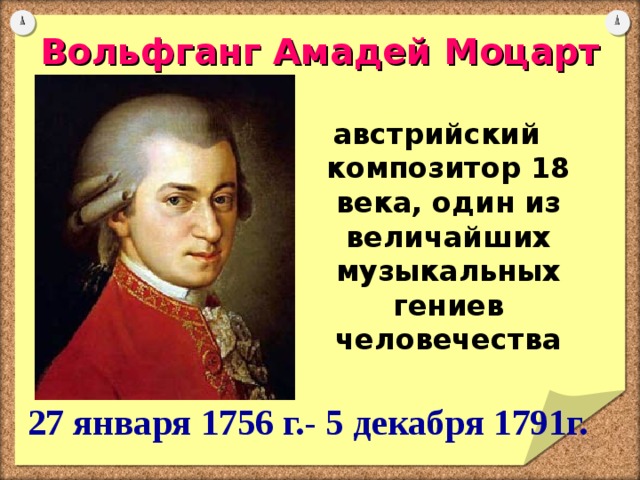 Вольфганг Амадей Моцарт австрийский композитор 18 века, один из величайших музыкальных гениев человечества  27 января 1756 г.- 5 декабря 1791г. 