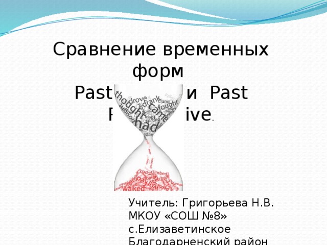 Сравнение временных форм Past Simple и Past Progressive . Учитель: Григорьева Н.В. МКОУ «СОШ №8» с.Елизаветинское Благодарненский район