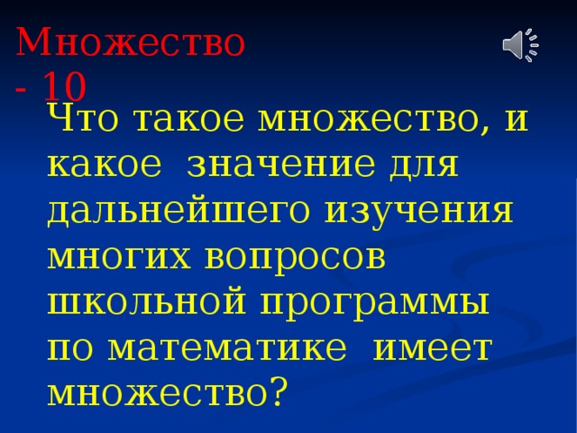 Множество - 10 Множество - 10 Что такое множество, и какое значение для дальнейшего изучения многих вопросов школьной программы по математике имеет множество? 