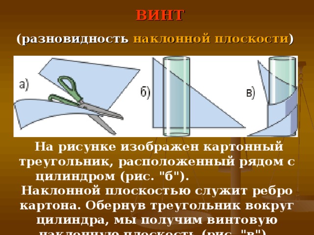 ВИНТ ( разновидность наклонной плоскости )   На рисунке изображен картонный треугольник, расположенный рядом с цилиндром (рис. 