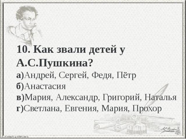 10. Как звали детей у А.С.Пушкина? а) Андрей, Сергей, Федя, Пётр б) Анастасия в) Мария, Александр, Григорий, Наталья г) Светлана, Евгения, Мария, Прохор 