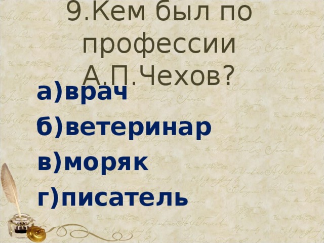 9.Кем был по профессии А.П.Чехов? а)врач б)ветеринар в)моряк г)писатель 