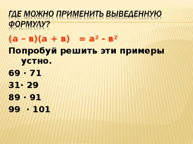 (а – в)(а + в) = а² - в² Попробуй решить эти примеры устно. 69 · 71 31· 29 89 · 91 99 · 101 