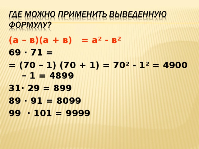 (а – в)(а + в) = а² - в² 69 · 71 = = (70 – 1) (70 + 1) = 70² - 1² = 4900 – 1 = 4899 31· 29 = 899 89 · 91 = 8099 99 · 101 = 9999 