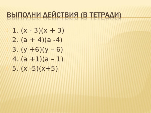 1. (х - 3)(х + 3) 2. (а + 4)(а -4) 3. (у +6)(у – 6) 4. (а +1)(а – 1) 5. (х -5)(х+5) 