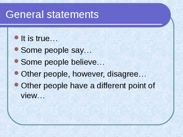 General statements It is true… Some people say… Some people believe… Other people, however, disagree… Other people have a different point of view… 
