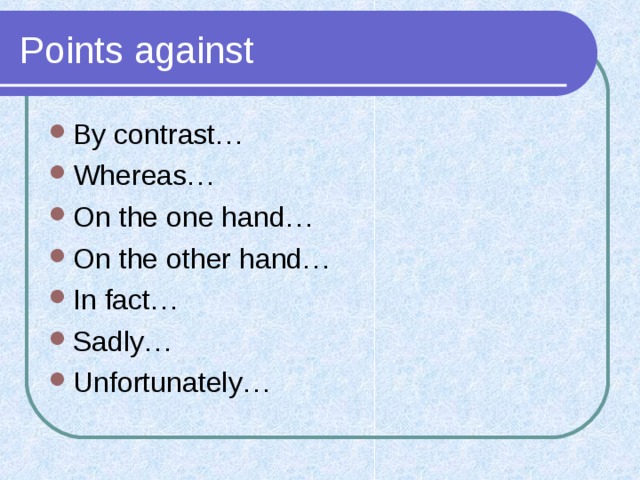 Points against By contrast… Whereas… On the one hand… On the other hand… In fact… Sadly… Unfortunately… 