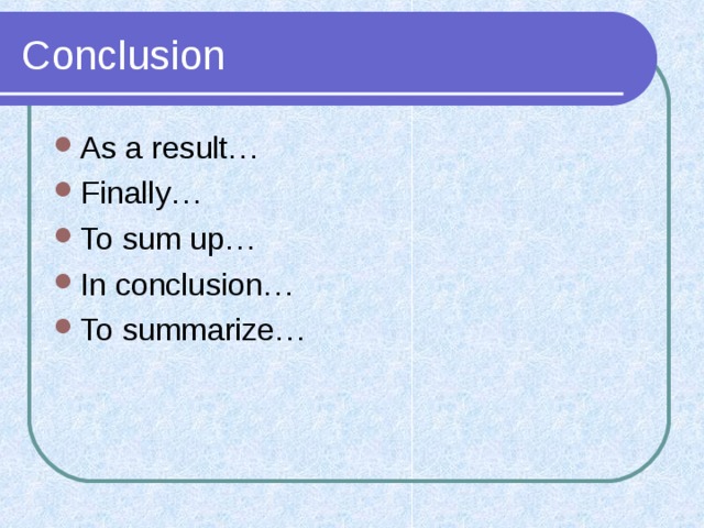 Conclusion As a result… Finally… To sum up… In conclusion… To summarize… 