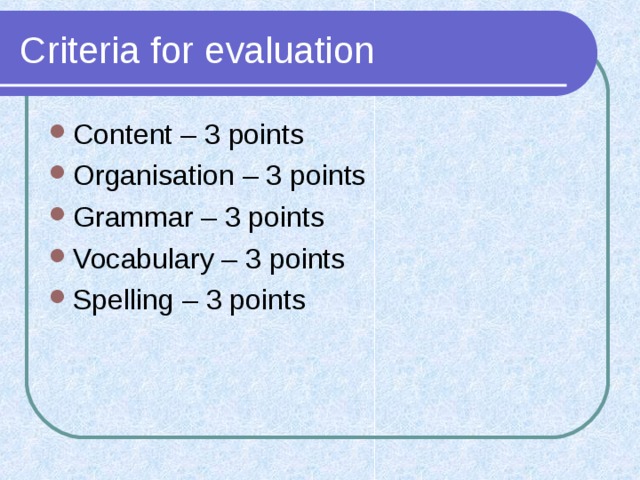 Criteria for evaluation Content – 3 points Organisation – 3 points Grammar – 3 points Vocabulary – 3 points Spelling – 3 points 