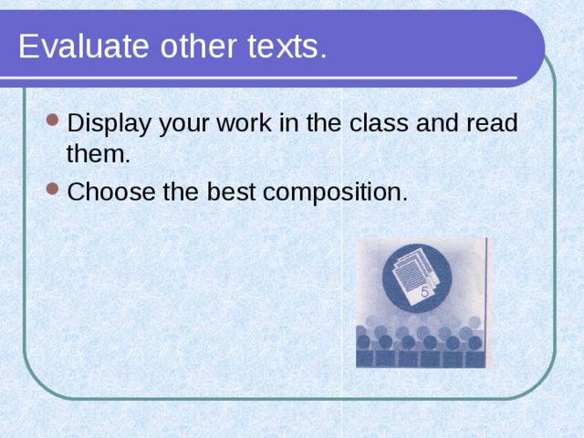 Evaluate other texts. Display your work in the class and read them. Choose the best composition. 