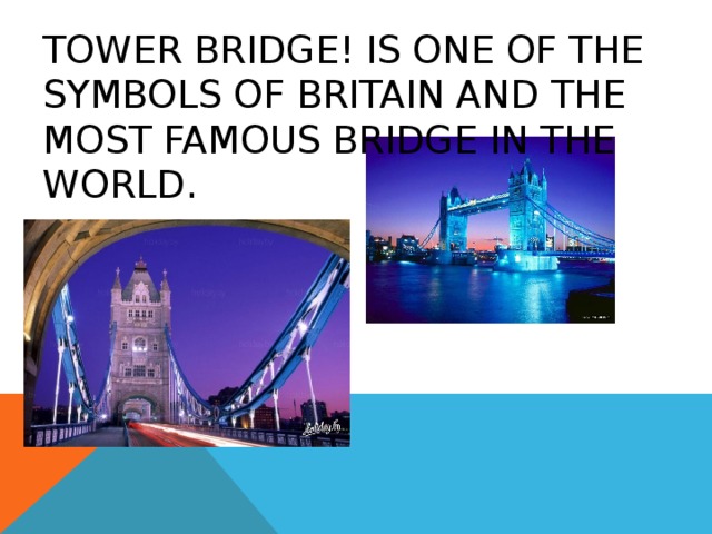 TOWER BRIDGE! IS ONE OF THE SYMBOLS OF BRITAIN AND THE MOST FAMOUS BRIDGE IN THE WORLD. 