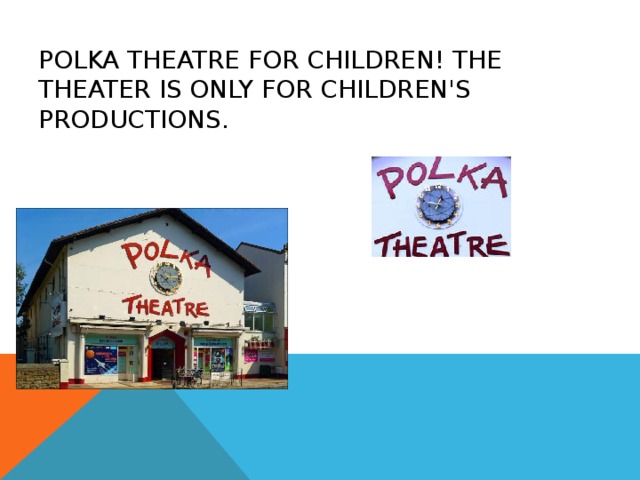 POLKA THEATRE FOR CHILDREN! THE THEATER IS ONLY FOR CHILDREN'S PRODUCTIONS. 