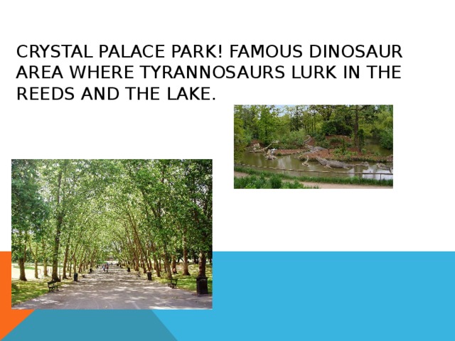 CRYSTAL PALACE PARK ! FAMOUS DINOSAUR AREA WHERE TYRANNOSAURS LURK IN THE REEDS AND THE LAKE. 