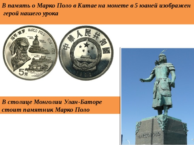 В память о Марко Поло в Китае на монете в 5 юаней изображен герой нашего урока В столице Монголии Улан-Баторе стоит памятник Марко Поло 