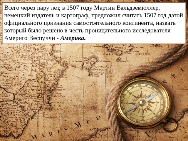 Всего через пару лет, в 1507 году Мартин Вальдземюллер, немецкий издатель и картограф, предложил считать 1507 год датой официального признания самостоятельного континента, назвать который было решено в честь проницательного исследователя Америго Веспуччи - Америка. 
