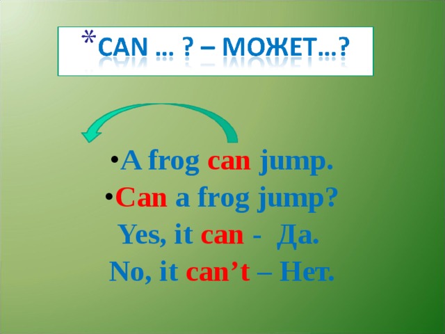 A frog can jump. Can a frog jump? Yes, it can - Да. No, it can’t – Нет. 