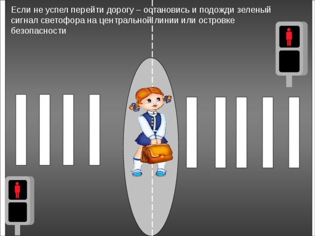 Если не успел перейти дорогу – остановись и подожди зеленый сигнал светофора на центральной линии или островке безопасности 