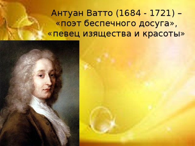 Антуан Ватто (1684 - 1721) – «поэт беспечного досуга», «певец изящества и красоты» 