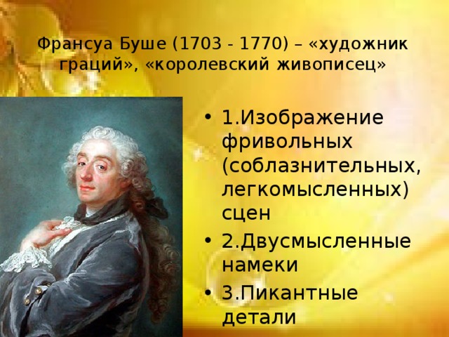 Франсуа Буше (1703 - 1770) – «художник граций», «королевский живописец» 1.Изображение фривольных (соблазнительных, легкомысленных) сцен 2.Двусмысленные намеки 3.Пикантные детали 