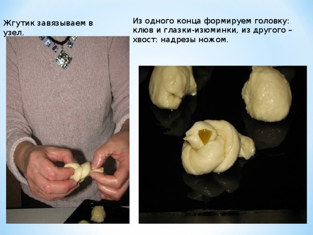 Из одного конца формируем головку: клюв и глазки-изюминки, из другого – хвост: надрезы ножом. Жгутик завязываем в узел. 