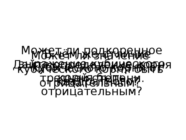 Может ли подкоренное выражение кубического корня быть отрицательным? В чём же отличие кубического корня от квадратного? Может ли значение кубического корня быть отрицательным? Дайте определение корня третьей степени. 