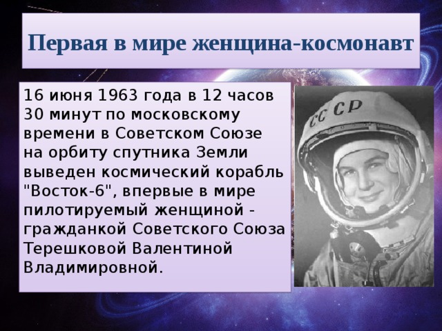 Первая в мире женщина-космонавт 16 июня 1963 года в 12 часов 30 минут по московскому времени в Советском Союзе на орбиту спутника Земли выведен космический корабль 