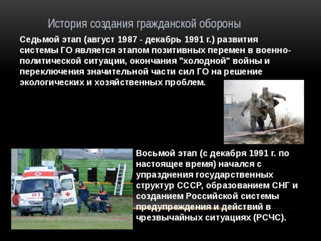 История создания гражданской обороны Седьмой этап (август 1987 - декабрь 1991 г.) развития системы ГО является этапом позитивных перемен в военно-политической ситуации, окончания 