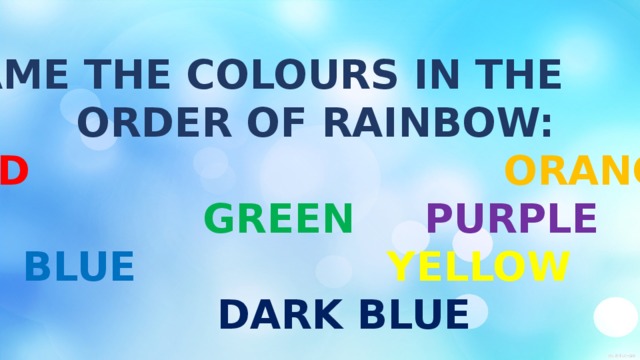 NAME THE COLOURS IN THE ORDER OF RAINBOW: RED ORANGE  GREEN PURPLE  BLUE YELLOW  DARK BLUE  