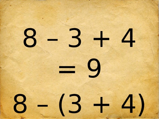 8 – 3 + 4 = 9 8 – (3 + 4) = 1 