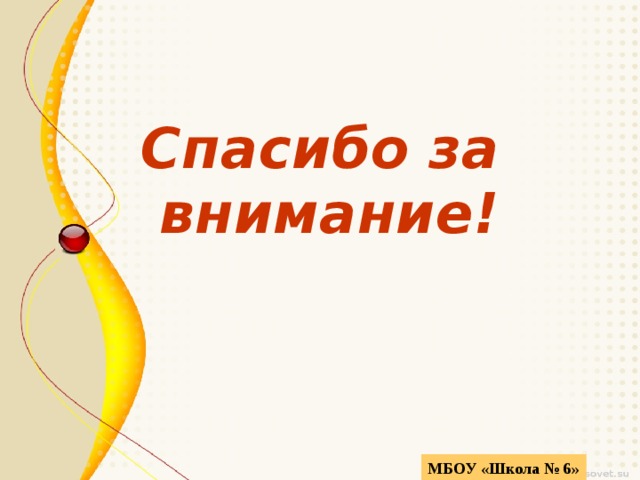 Спасибо за внимание! МБОУ «Школа № 6» 