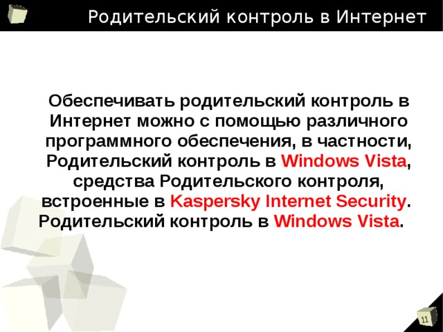 Родительский контроль в Интернет  Обеспечивать родительский контроль в Интернет можно с помощью различного программного обеспечения, в частности, Родительский контроль в Windows Vista , средства Родительского контроля, встроенные в Kaspersky Internet Security . Родительский контроль в Windows Vista .  