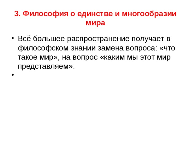 3. Философия о единстве и многообразии мира Всё большее распространение получает в философском знании замена вопроса: «что такое мир», на вопрос «каким мы этот мир представляем». 