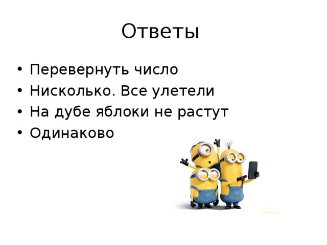 Ответы Перевернуть число Нисколько. Все улетели На дубе яблоки не растут Одинаково 