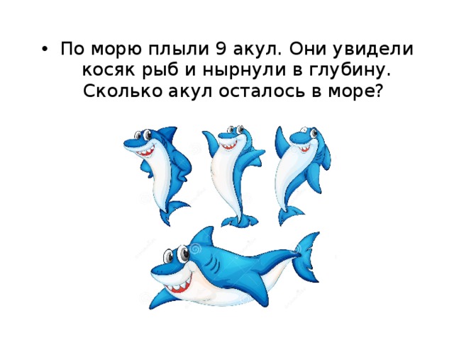 По морю плыли 9 акул. Они увидели косяк рыб и нырнули в глубину. Сколько акул осталось в море? 