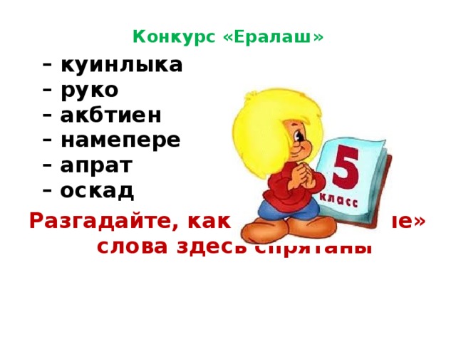 Конкурс «Ералаш»  – куинлыка  – руко  – акбтиен  – намепере  – апрат  – оскад Разгадайте, какие «школьные» слова здесь спрятаны  