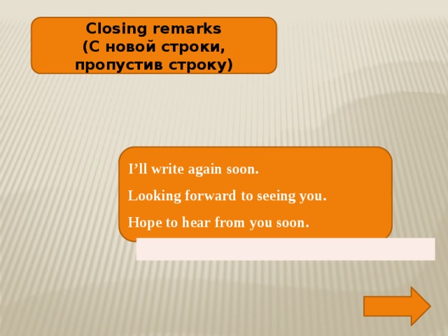 Closing remarks (С новой строки, пропустив строку) I’ll write again soon. Looking forward to seeing you. Hope to hear from you soon.  