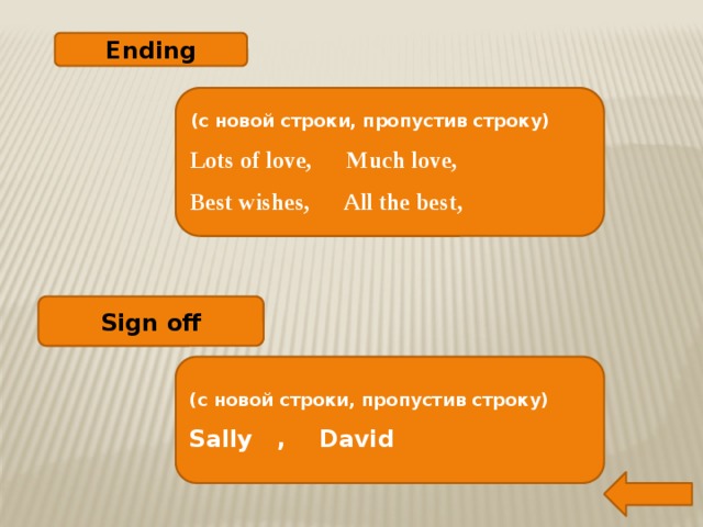 Ending (с новой строки, пропустив строку) Lots of love, Much love, Best wishes, All the best, Sign off (с новой строки, пропустив строку) Sally , David  