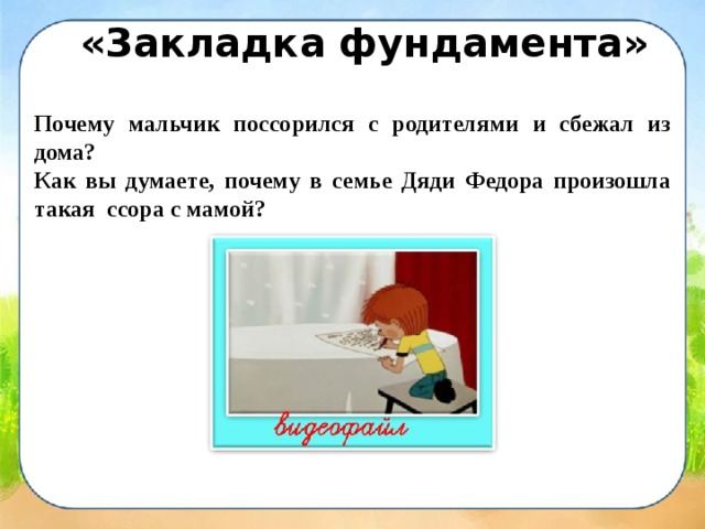 «Закладка фундамента» Почему мальчик поссорился с родителями и сбежал из дома? Как вы думаете, почему в семье Дяди Федора произошла такая ссора с мамой? 