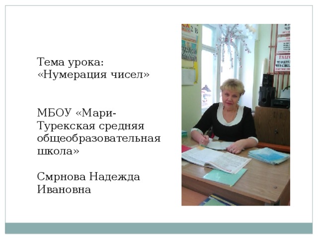 Тема урока: «Нумерация чисел» МБОУ «Мари-Турекская средняя общеобразовательная школа» Смрнова Надежда Ивановна 