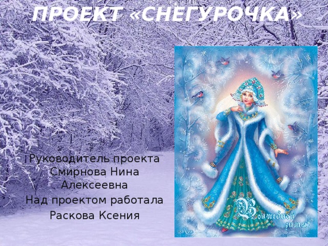 ПРОЕКТ «Снегурочка» Руководитель проекта Смирнова Нина Алексеевна Над проектом работала Раскова Ксения 