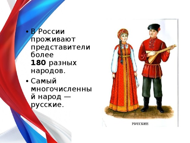 В России проживают представители более 180  разных народов. Самый многочисленный народ — русские.  
