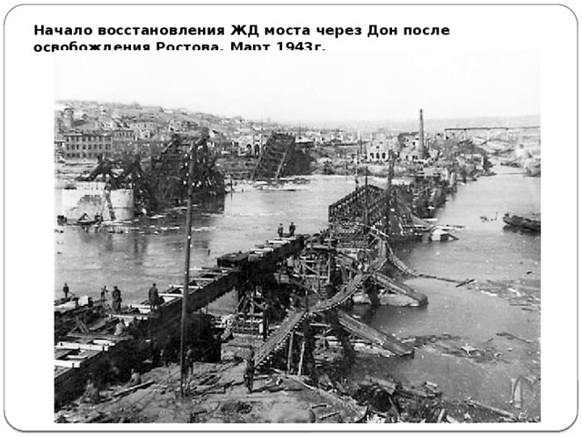 Начало восстановления ЖД моста через Дон после освобождения Ростова. Март 1943г.   