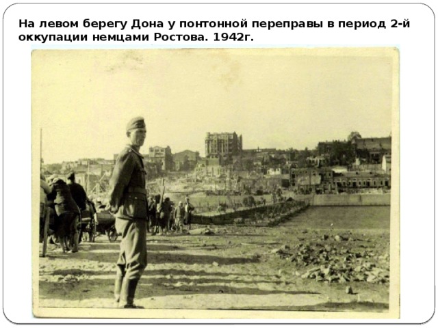 На левом берегу Дона у понтонной переправы в период 2-й оккупации немцами Ростова. 1942г.   