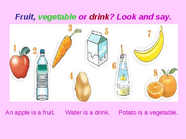  Fruit,  vegetable or drink ? Look and say.    An apple is a fruit. Water is a drink. Potato is a vegetable. 
