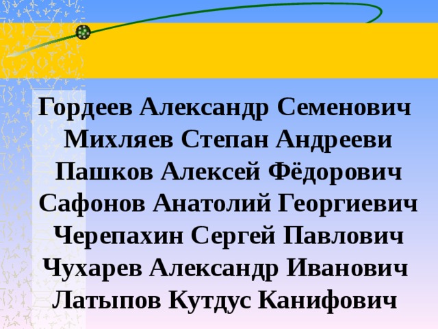   Гордеев Александр Семенович  Михляев Степан Андрееви  Пашков Алексей Фёдорович  Сафонов Анатолий Георгиевич  Черепахин Сергей Павлович Чухарев Александр Иванович  Латыпов Кутдус Канифович 