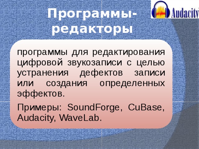 Программы-редакторы программы для редактирования цифровой звукозаписи с целью устранения дефектов записи или создания определенных эффектов. Примеры: SoundForge, CuBase, Audacity, WaveLab. 