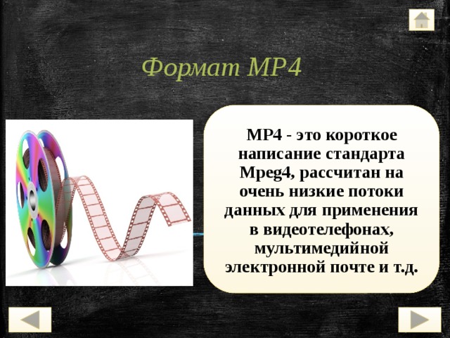 Формат MP4 MP4 - это короткое написание стандарта Mpeg4, рассчитан на очень низкие потоки данных для применения в видеотелефонах, мультимедийной электронной почте и т.д. 