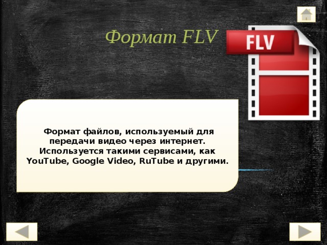 Формат FLV   Формат файлов, используемый для передачи видео через интернет. Используется такими сервисами, как YouTube, Google Video, RuTube и другими. 